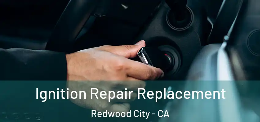  Ignition Repair Replacement Redwood City - CA